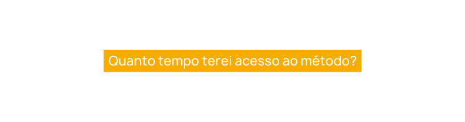 Quanto tempo terei acesso ao método